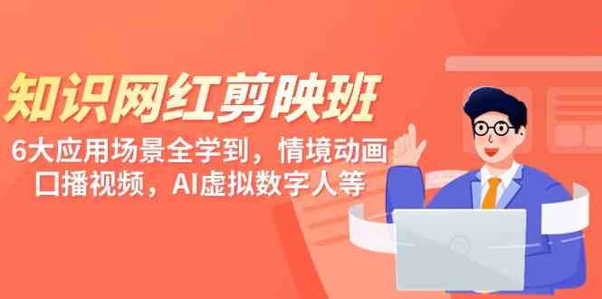 （9302期）知识 网红剪映班，6大应用 场景全学到，情境动画，囗播视频，AI虚拟数字人-唐人网创