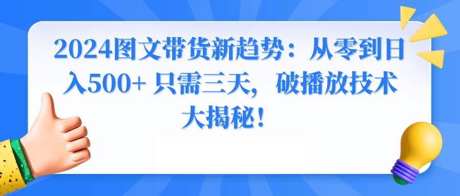 2024图文带货新趋势：从零到日入500+ 只需三天，破播放技术大揭秘！-唐人网创