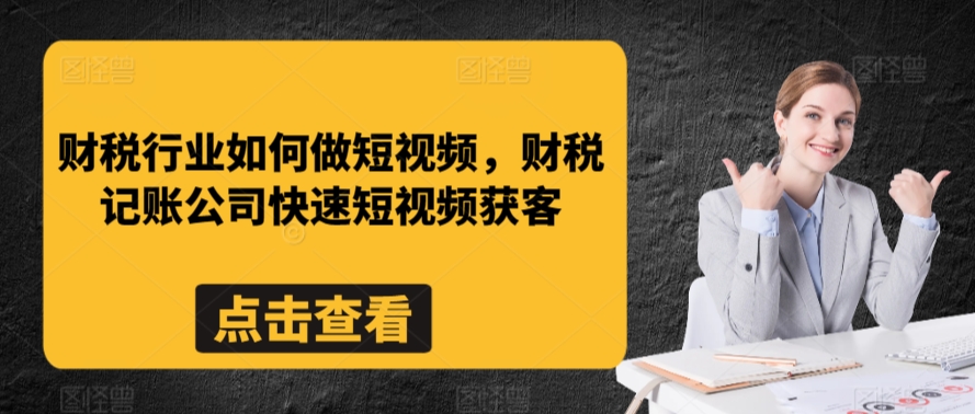 财税行业如何做短视频，财税记账公司快速短视频获客-唐人网创