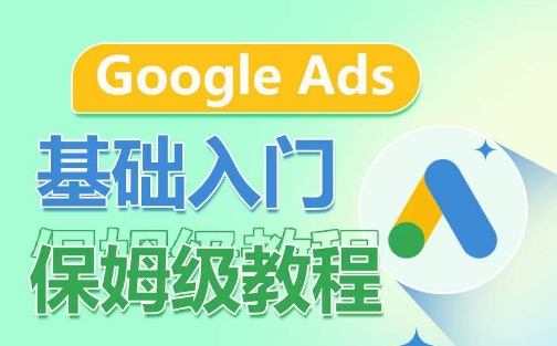 Google Ads基础入门保姆级教程，​系统拆解广告形式，关键词的商业认知，谷歌广告结构-唐人网创