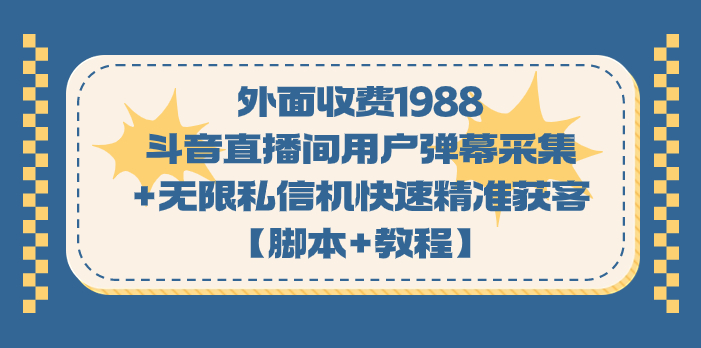 外面收费1988斗音直播间用户弹幕采集+无限私信机快速精准获客【脚本+教程】-唐人网创