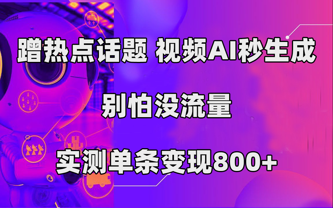 蹭热点话题，视频AI秒生成，别怕没流量，实测单条变现800+-唐人网创