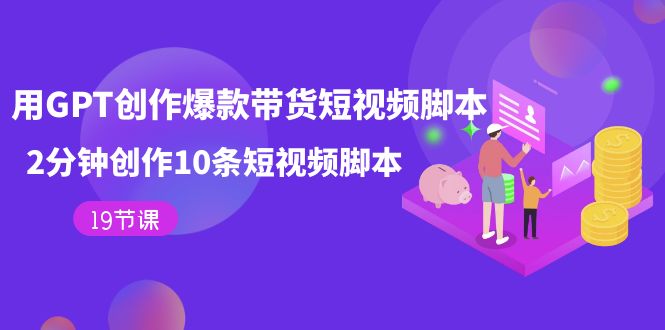 用GPT-创作爆款带货短视频脚本，2分钟创作10条短视频脚本（19节课）-唐人网创