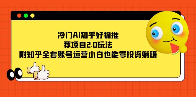 冷门AI知乎好物推荐项目2.0玩法，附知乎全套账号运营，小白也能零投资躺赚-唐人网创