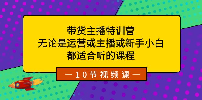 带货主播特训营：无论是运营或主播或新手小白，都适合听的课程-唐人网创