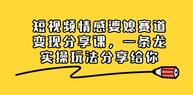 短视频情感婆媳赛道变现分享课，一条龙实操玩法分享给你-唐人网创