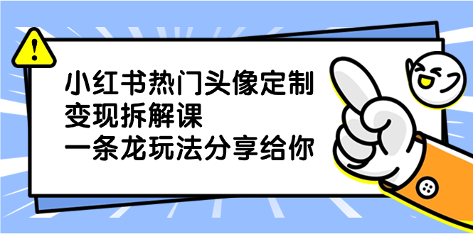 小红书热门头像定制变现拆解课，一条龙玩法分享给你-唐人网创