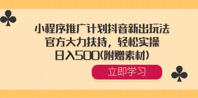 小程序推广计划抖音新出玩法，官方大力扶持，轻松实操，日入500(附赠素材) -唐人网创