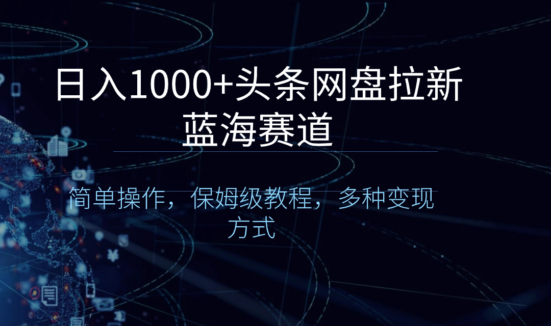 日入1000+头条网盘拉新蓝海赛道，简单操作，保姆级教程，多种变现方式-唐人网创