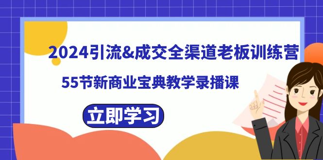 2024引流&成交全渠道老板训练营，55节新商业宝典教学录播课-唐人网创
