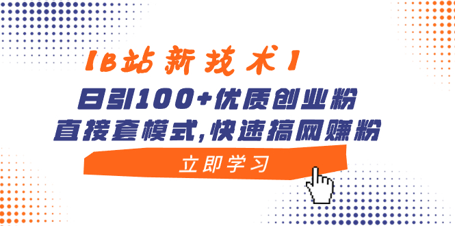 【B站新技术】日引100+优质创业粉，直接套模式，快速搞网赚粉-唐人网创