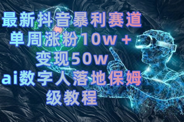 最新抖音暴利赛道，单周涨粉10w＋变现50w的ai数字人落地保姆级教程-唐人网创