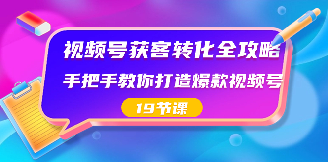 视频号-获客转化全攻略，手把手教你打造爆款视频号（19节课）-唐人网创