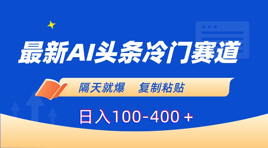 最新AI头条冷门赛道，隔天就爆，复制粘贴日入100-400-唐人网创