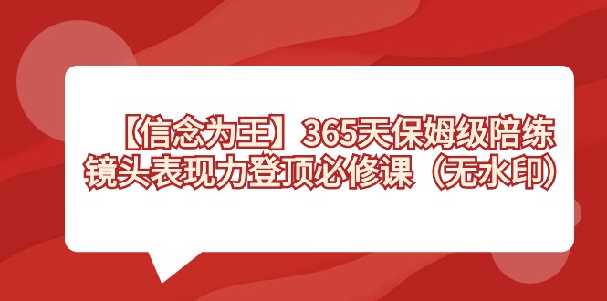 【信念 为王】365天-保姆级陪练，镜头表现力登顶必修课（无水印）-唐人网创