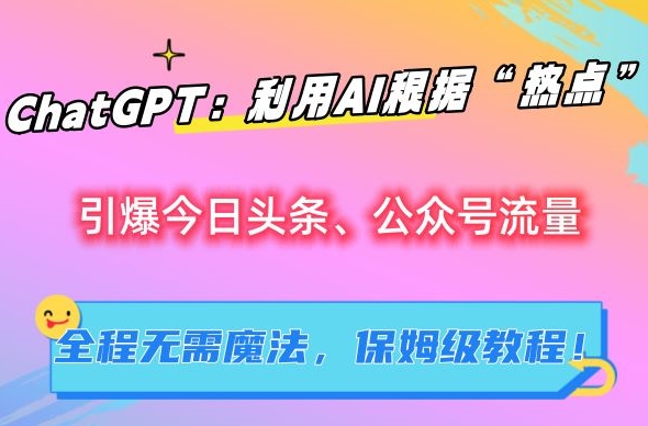 ChatGPT：利用AI根据“热点”引爆今日头条、公众号流量，无需魔法，保姆级教程【揭秘】-唐人网创