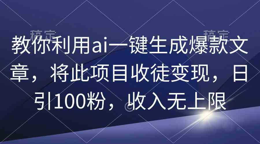 （9495期）教你利用ai一键生成爆款文章，将此项目收徒变现，日引100粉，收入无上限-唐人网创