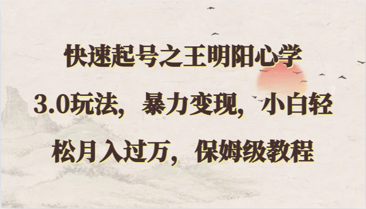 快速起号之王明阳心学3.0玩法，暴力变现，小白轻松月入过万，保姆级教程-唐人网创