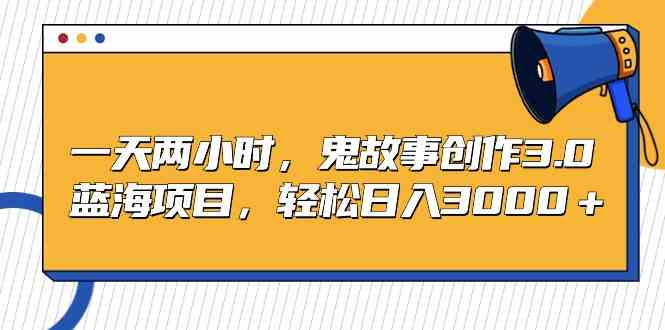 （9198期）一天两小时，鬼故事创作3.0，蓝海项目，轻松日入3000＋-唐人网创