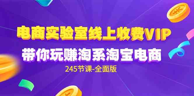 （9859期）电商-实验室 线上收费VIP，带你玩赚淘系淘宝电商（245节课-全面版）-唐人网创
