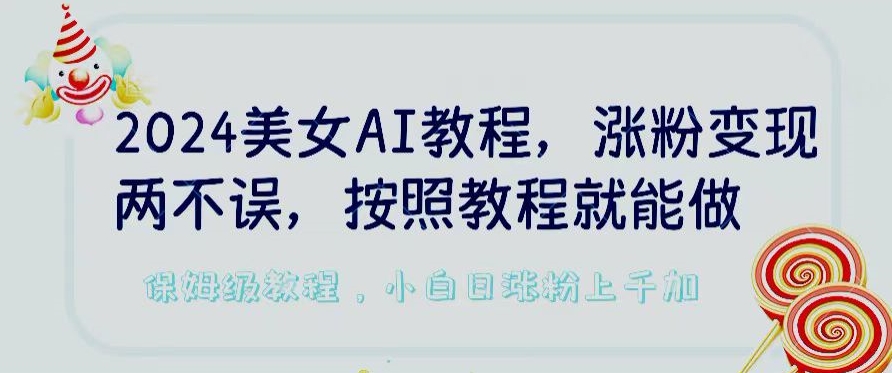 2024美女AI教程，涨粉变现两不误，按照教程制作就能做，平台低概率检测出是AI制作-唐人网创