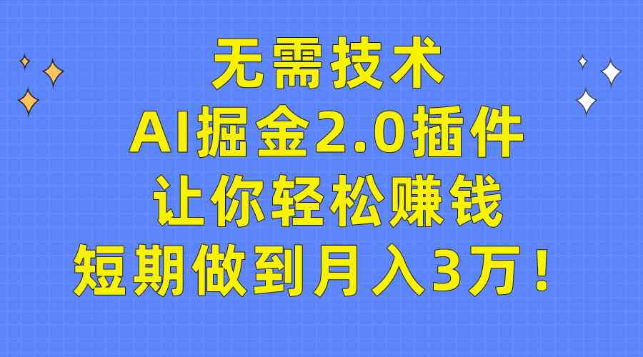 （9535期）无需技术，AI掘金2.0插件让你轻松赚钱，短期做到月入3万！-唐人网创