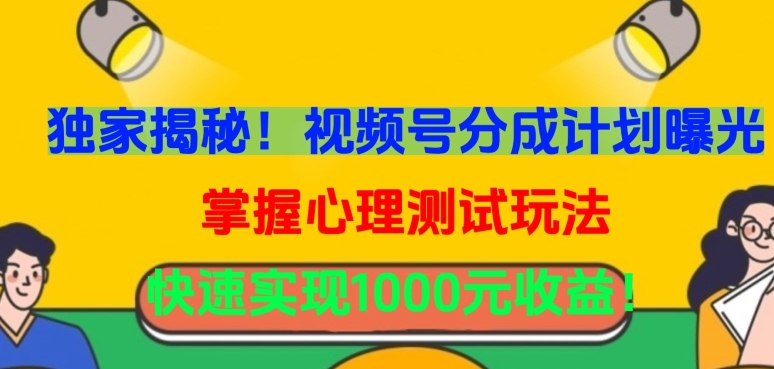 独家揭秘！视频号分成计划曝光，掌握心理测试玩法，快速实现1000元收益-唐人网创