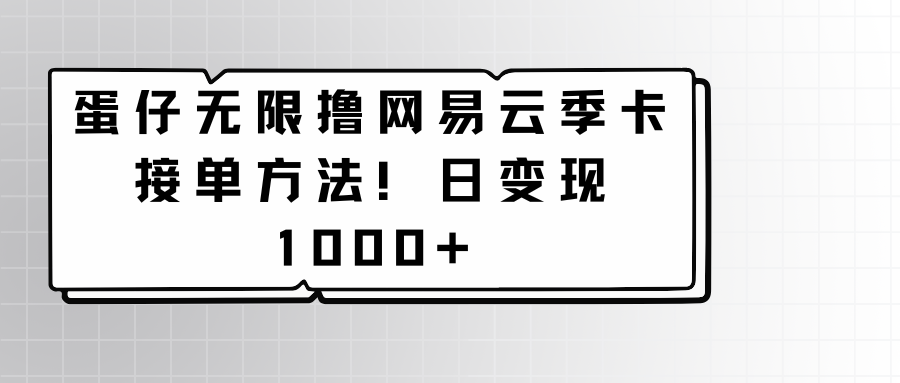 蛋仔无限撸网易云季卡接单方法！日变现1000+-唐人网创