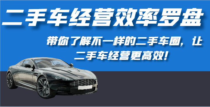 二手车经营效率罗盘-带你了解不一样的二手车圈，让二手车经营更高效！-唐人网创