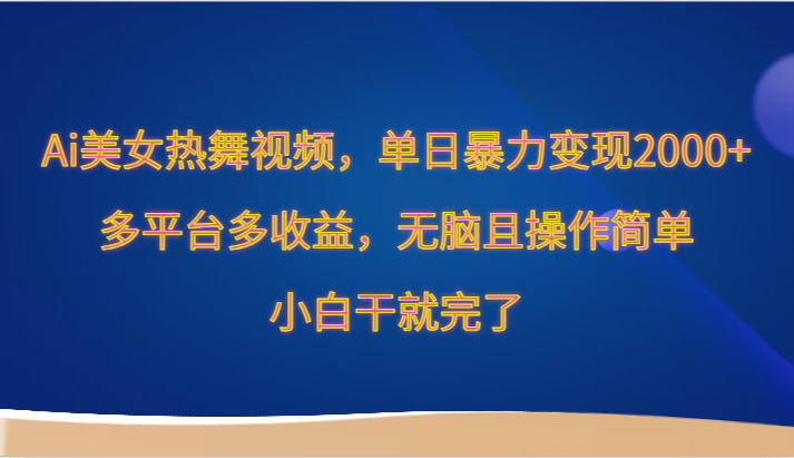Ai美女热舞视频，单日暴力变现2000+，多平台多收益，无脑且操作简单，小白干就完了-唐人网创