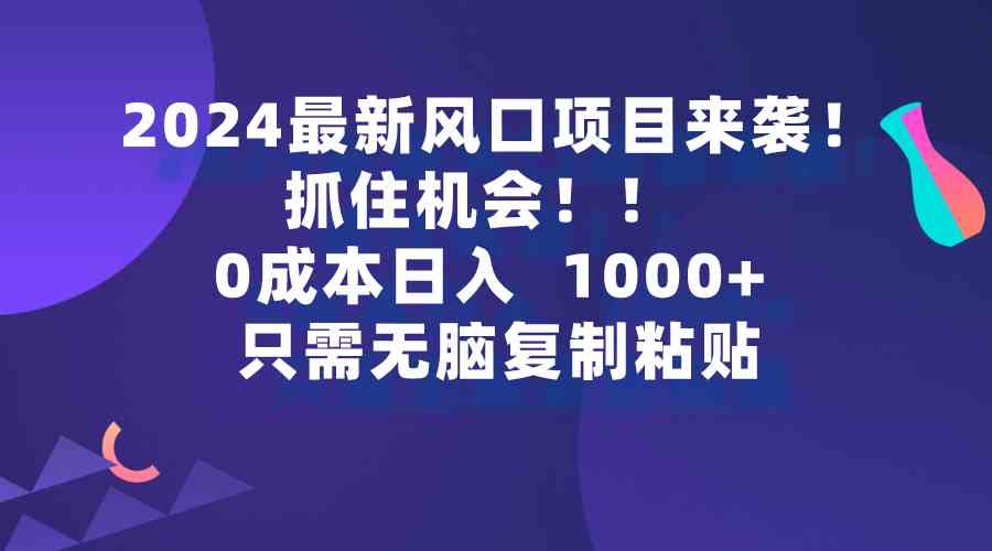 （9899期）2024最新风口项目来袭，抓住机会，0成本一部手机日入1000+，只需无脑复…-唐人网创