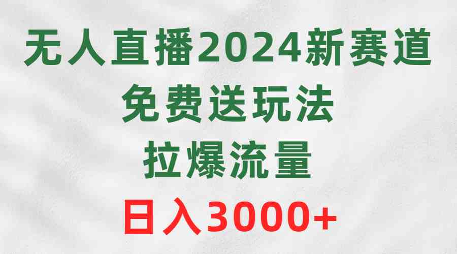 （9496期）无人直播2024新赛道，免费送玩法，拉爆流量，日入3000+-唐人网创
