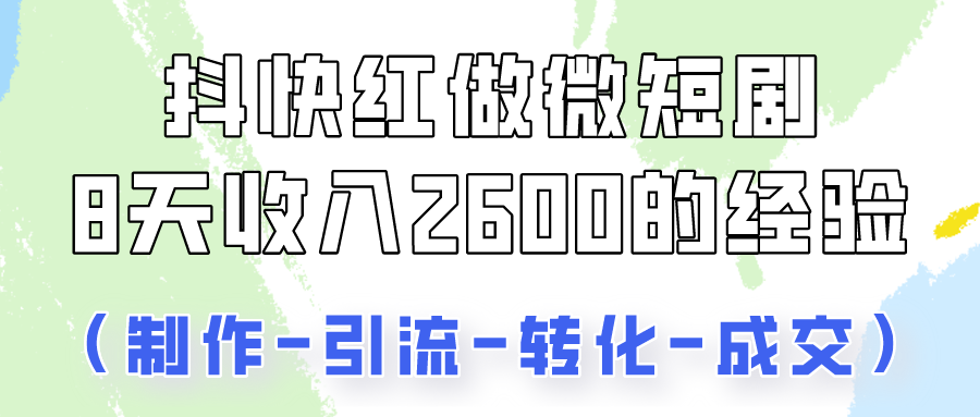 抖快做微短剧，8天收入2600+的实操经验，从前端设置到后期转化手把手教！-唐人网创
