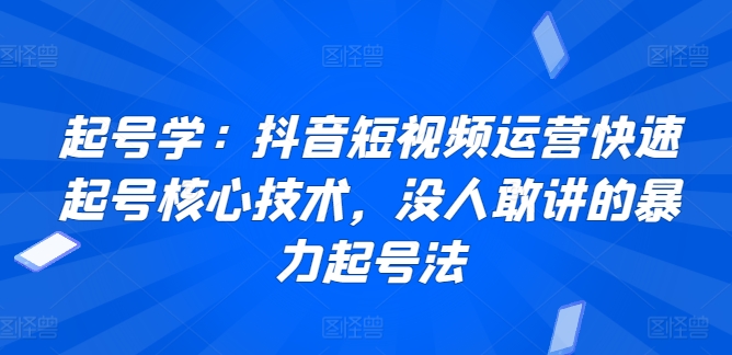 起号学：抖音短视频运营快速起号核心技术，没人敢讲的暴力起号法-唐人网创