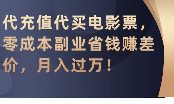 代充值代买电影票，零成本副业省钱赚差价，月入过万【揭秘】-唐人网创