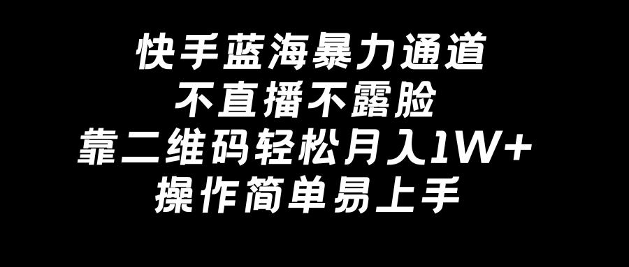 快手蓝海暴力通道，不直播不露脸，靠二维码轻松月入1W+，操作简单易上手-唐人网创