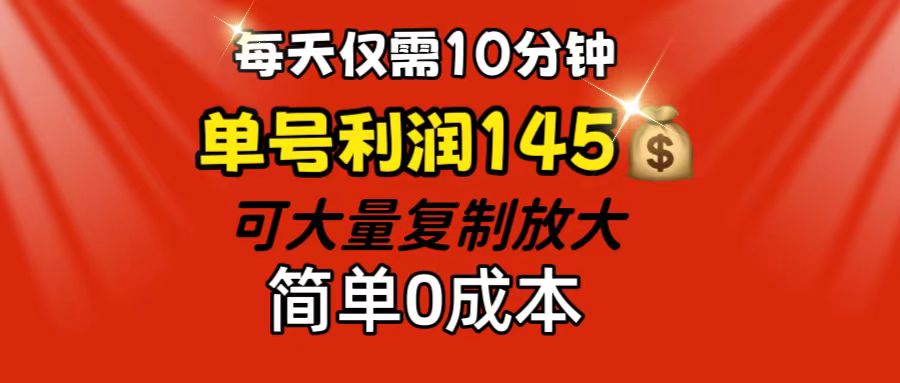 每天仅需10分钟，单号利润145 可复制放大 简单0成本-唐人网创