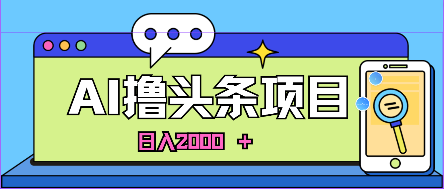 （10273期）蓝海项目，AI撸头条，当天起号，第二天见收益，小白可做，日入2000＋的…-唐人网创