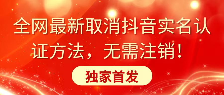 全网最新取消抖音实名认证方法，无需注销，独家首发-唐人网创