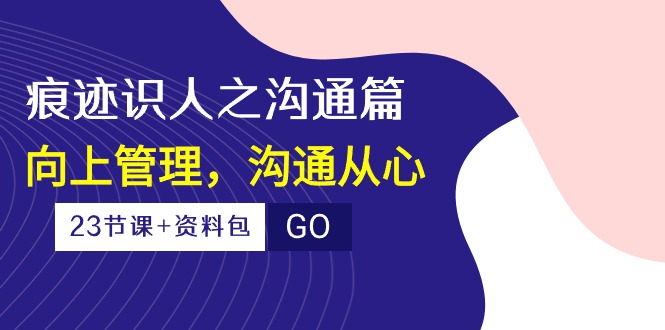 痕迹识人之沟通篇，向上管理，沟通从心（23节课+资料包）-唐人网创