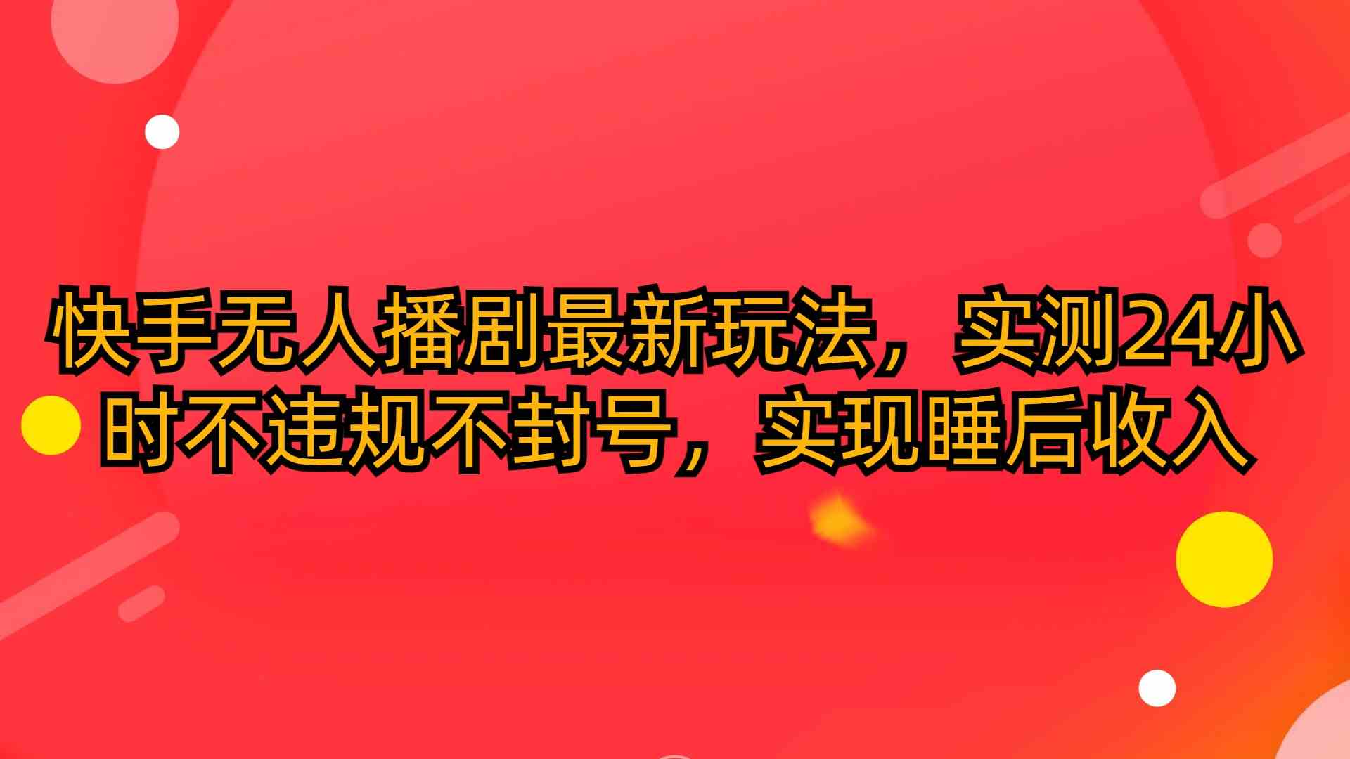 （10068期）快手无人播剧最新玩法，实测24小时不违规不封号，实现睡后收入-唐人网创