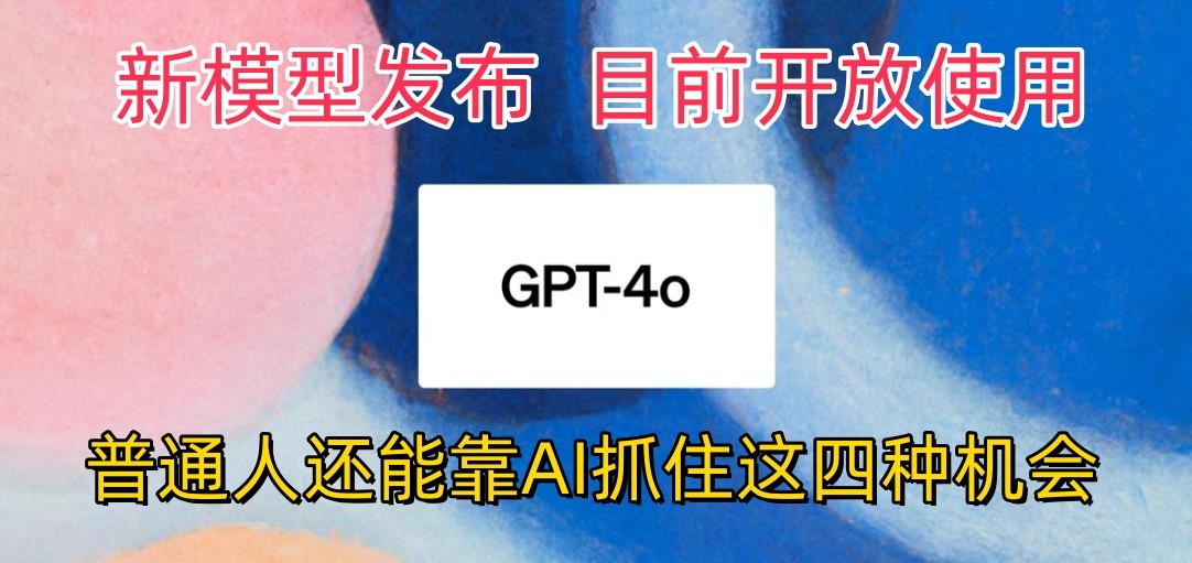 最强模型ChatGPT-4omni震撼发布，目前开放使用，普通人可以利用AI抓住的四…-唐人网创