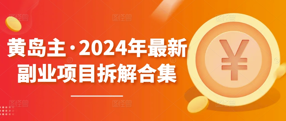 黄岛主·2024年最新副业项目拆解合集【无水印】-唐人网创