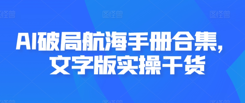 AI破局航海手册合集，文字版实操干货-唐人网创