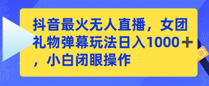 抖音最火无人直播，女团礼物弹幕玩法，日赚一千＋，小白闭眼操作-唐人网创