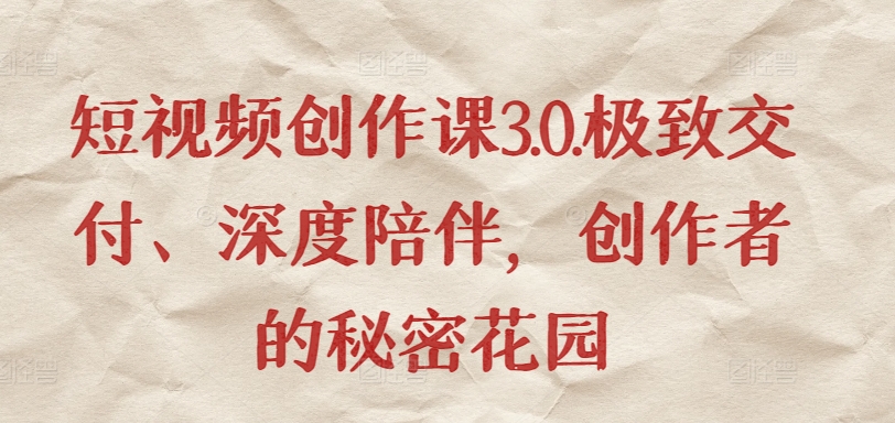 短视频创作课3.0.极致交付、深度陪伴，创作者的秘密花园-唐人网创