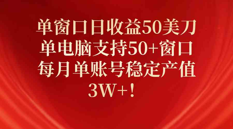 （10144期）单窗口日收益50美刀，单电脑支持50+窗口，每月单账号稳定产值3W+！-唐人网创