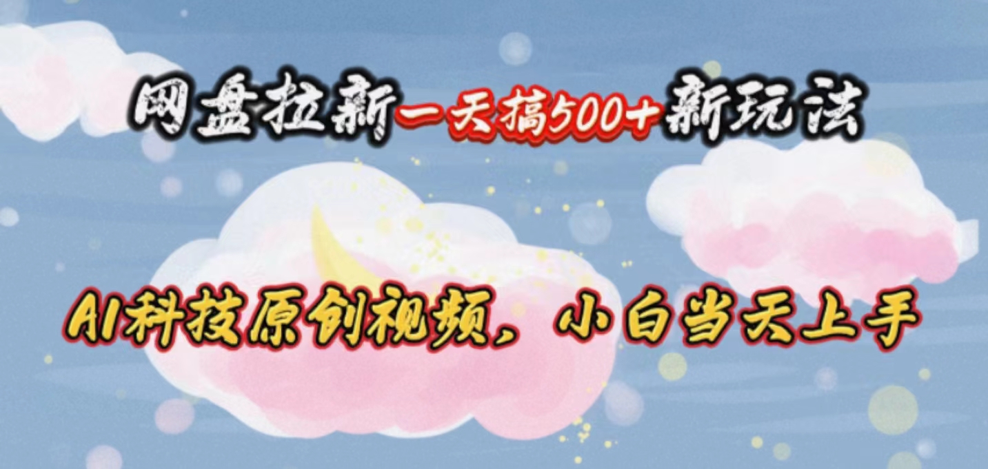 （10790期）网盘拉新一天搞500新玩法，Ai科技原创视频，小白当天上手-唐人网创