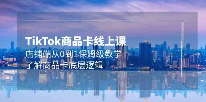 Tk商品卡线上课，店铺端从0到1保姆级教学，了解商品卡底层逻辑（20节）-唐人网创