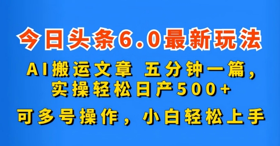 今日头条6.0最新玩法，AI搬运文章，可多号操作，小白轻松上手-唐人网创